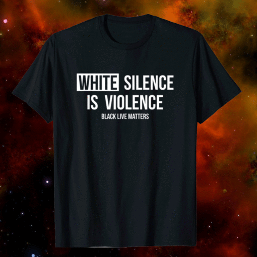 White Silence Is Violence Black Live Matters Shirt