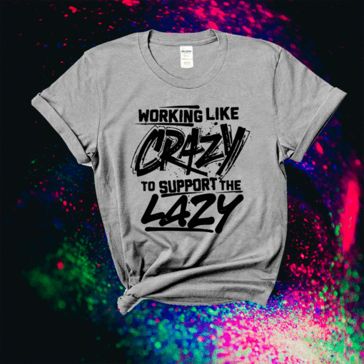 Working Like Crazy To Support The Lazy T-Shirt