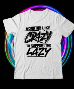 Working Like Crazy To Support The Lazy T-Shirt
