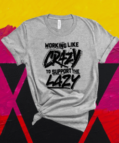 Working like crazy to support the lazy Shirt