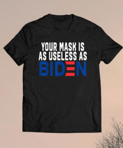 Your Mask Is As Useless As Biden Shirt