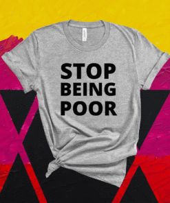 Stop Being Poor STOP BEING POOR Shirt