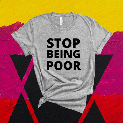 Stop Being Poor STOP BEING POOR Shirt