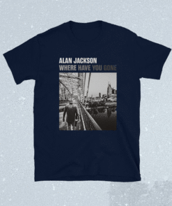 Alan Jackson Where Have You Gone Shirt