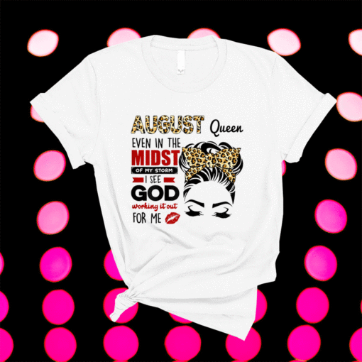 August Queen Even In The Midst Of My Storm I See God Shirt