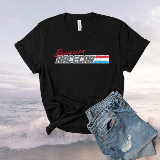 Because Racecar Timeless Design Racing Shirt