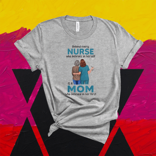 Behind Every Nurse Who Believes In Herself Is A Mom Shirt