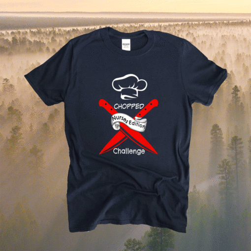 Chopped Challenge Nurses Edition Shirt