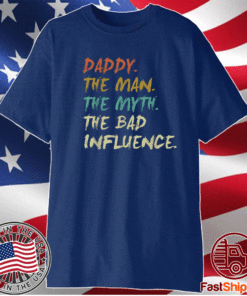 Daddy The Man The Myth The Bad Influence Shirt