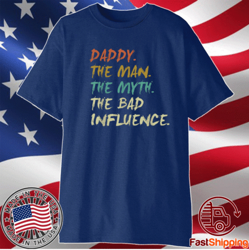 Daddy The Man The Myth The Bad Influence Shirt