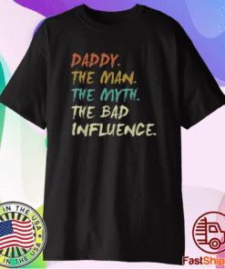 Daddy The Man The Myth The Bad Influence Shirt