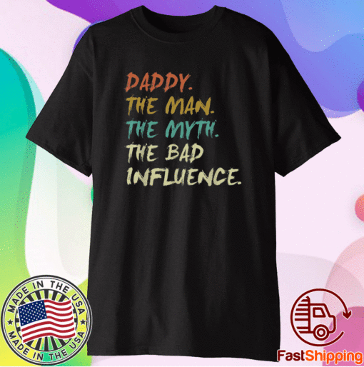 Daddy The Man The Myth The Bad Influence Shirt