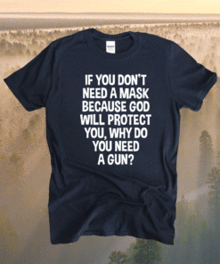 Don't Need A Mask Because God Protect You But Why Need A Gun Shirt