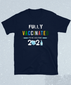 Fully Vaccinated You're Welcome I Fun Pro Vaccination Shirt