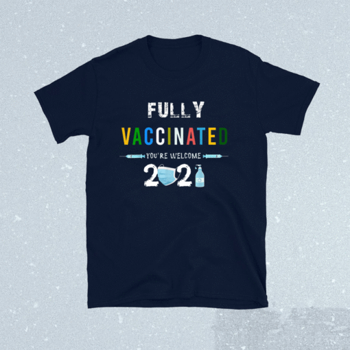 Fully Vaccinated You're Welcome I Fun Pro Vaccination Shirt