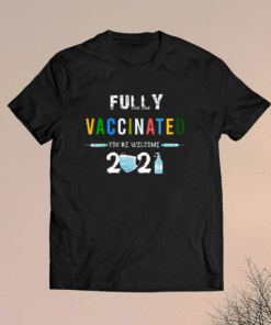 Fully Vaccinated You're Welcome I Fun Pro Vaccination Shirt