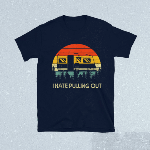 Funny Camping I Hate Pulling Out Retro Travel Trailer Shirt