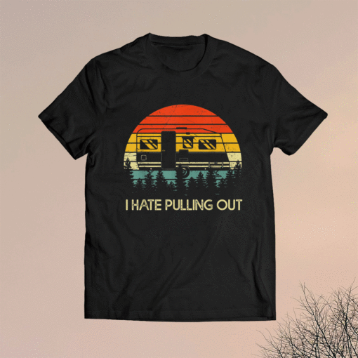 Funny Camping I Hate Pulling Out Retro Travel Trailer Shirt