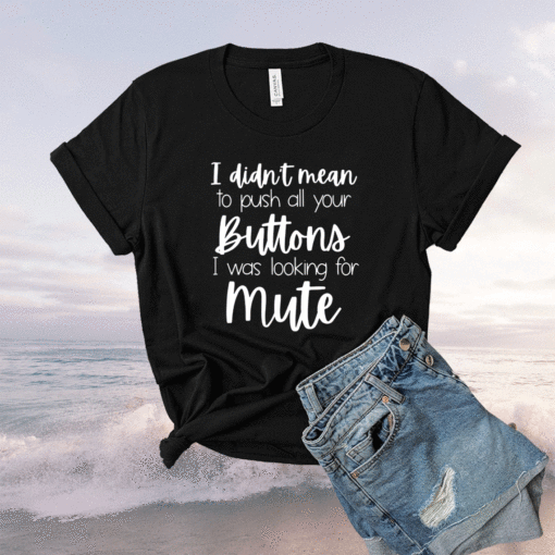 I Didnt Mean To Push All Your Buttons I Was Looking for Mute Shirt