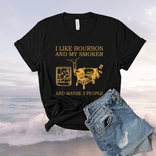 I Like Bourbon And My Smoker And Maybe 3 People Shirt