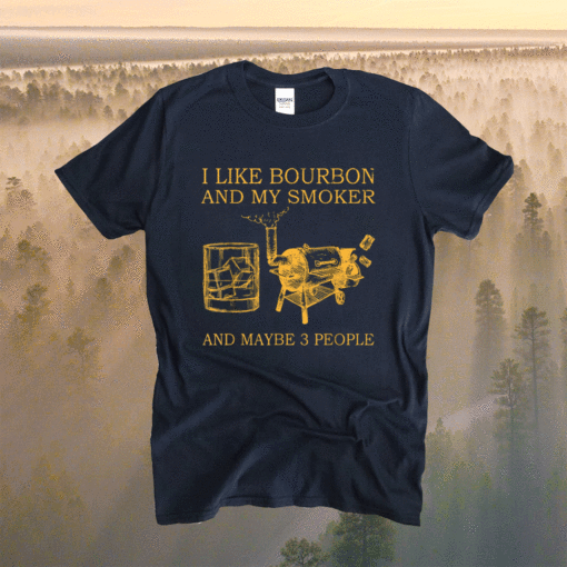 I Like Bourbon And My Smoker And Maybe 3 People Shirt