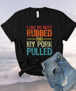 I Like My Butt Rubbed and My Pork Pulled Funny BBQ Pig Shirt