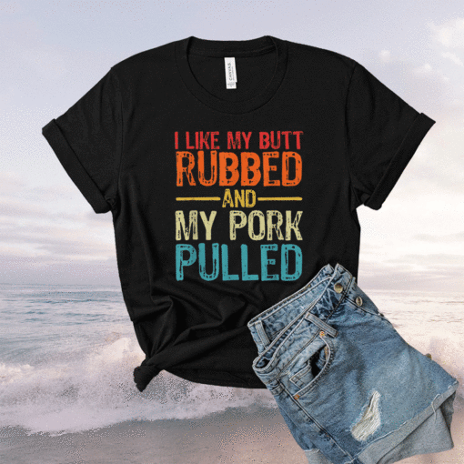 I Like My Butt Rubbed and My Pork Pulled Funny BBQ Pig Shirt