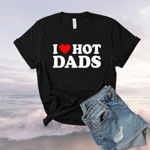 I Love Hot Dads I Heart Hot Dads Love Hot Dads Shirt