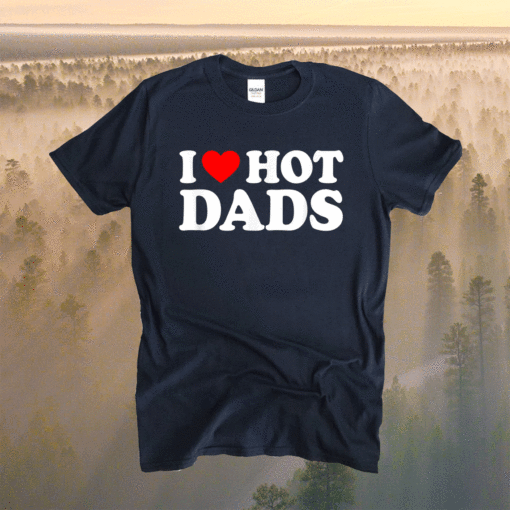 I Love Hot Dads I Heart Hot Dads Love Hot Dads Shirt