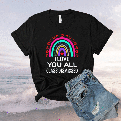 I Love You All Class Dismissed Last Day Of School Teacher Shirt