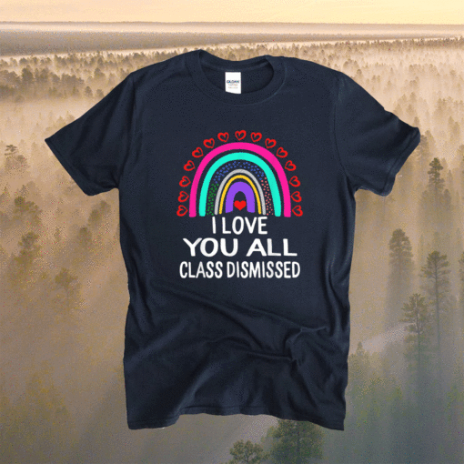 I Love You All Class Dismissed Last Day Of School Teacher Shirt