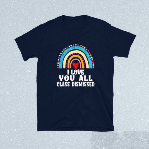 I Love You All Class Dismissed Last Day Of School Teacher Funny Shirt