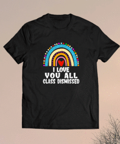 I Love You All Class Dismissed Last Day Of School Teacher Funny Shirt