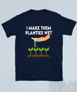 I Make Them Planties Wet Shirt