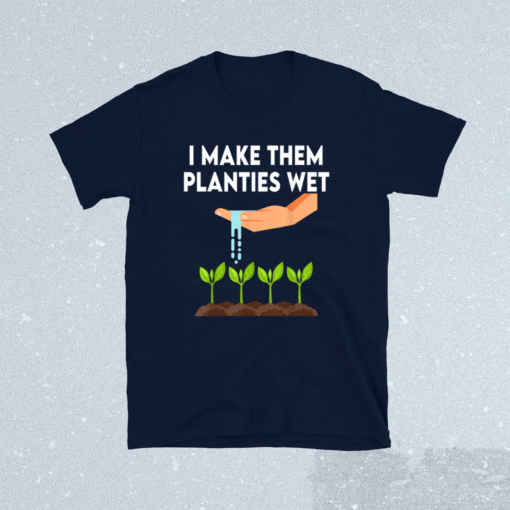 I Make Them Planties Wet Shirt