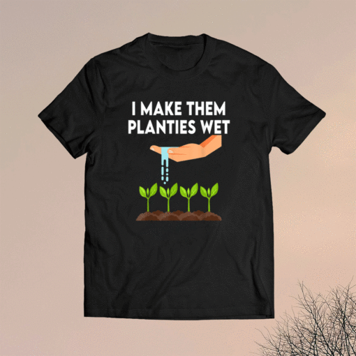 I Make Them Planties Wet Shirt