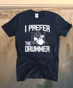 I Prefer The Drummer Shirt
