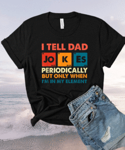 I Tell Dad Jokes Periodically But Only When I'm My Element Shirt