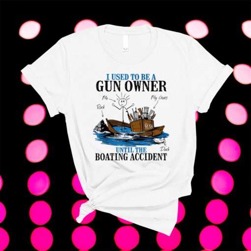 I Used To Be A Gun Owner Until The Boating Accident Shirt