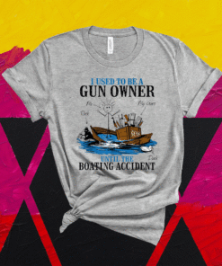 I Used To Be A Gun Owner Until The Boating Accident Shirt