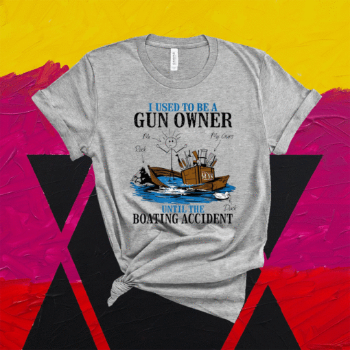 I Used To Be A Gun Owner Until The Boating Accident Shirt