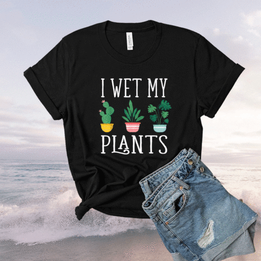 I Wet My Plants Funny Gardening Shirt