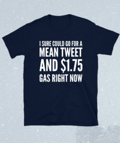 I sure could go for $1.75 Gas and a mean tweet Shirt