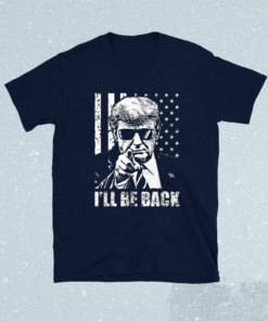 I'll Be Back Trump 2024 Shirt