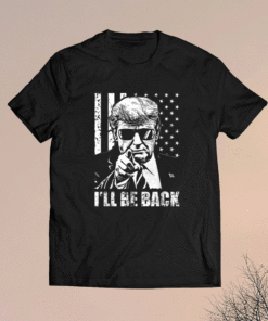 I'll Be Back Trump 2024 Shirt