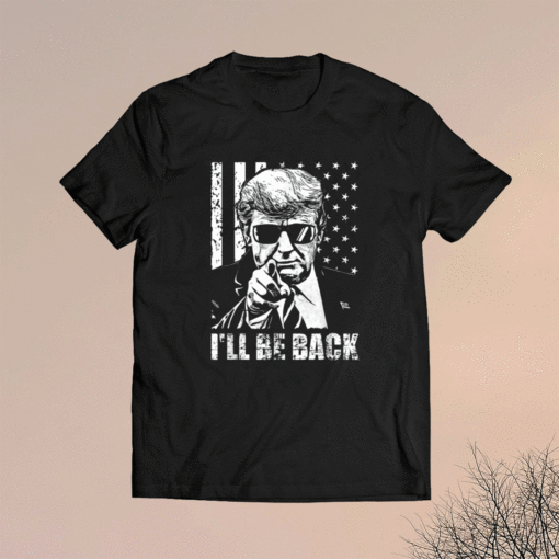 I'll Be Back Trump 2024 Shirt