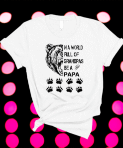 In A World Full Of Grandpas Be A Papa Shirt