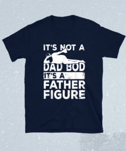 Its Not A Dad Bod Its A Father Figure Beer Lover Shirt