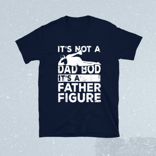 Its Not A Dad Bod Its A Father Figure Beer Lover Shirt