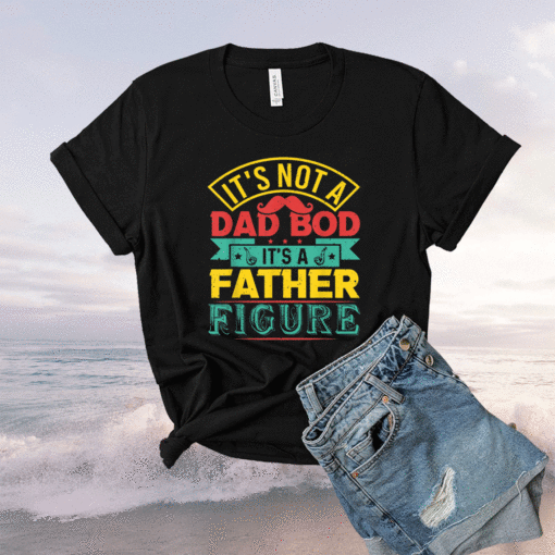 It's Not A Dad Bod It's A Father Figure Funny Fathers Day Shirt